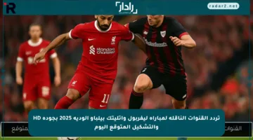 تردد القنوات الناقلة لمباراة ليفربول وأتليتك بيلباو الودية 2025 بجودة HD والتشكيل المتوقع اليوم